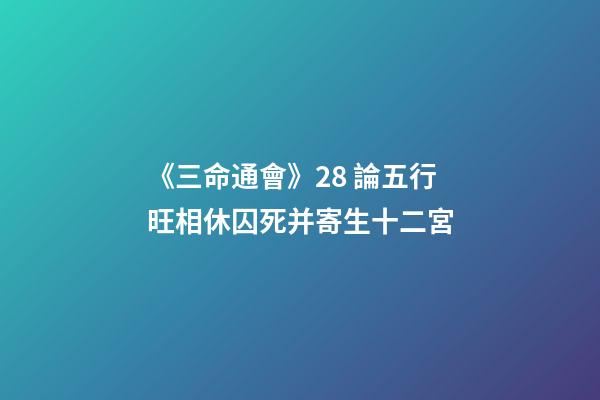 《三命通會》2.8 論五行旺相休囚死并寄生十二宮